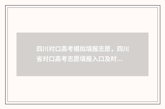 四川对口高考模拟填报志愿，四川省对口高考志愿填报入口及时间 四川对口高考模拟填报志愿入口
