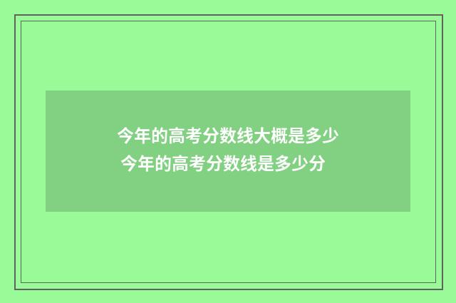 今年的高考分数线大概是多少 今年的高考分数线是多少分