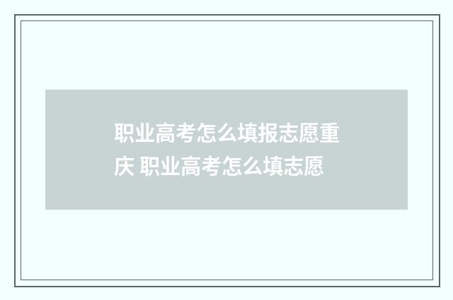 职业高考怎么填报志愿重庆 职业高考怎么填志愿