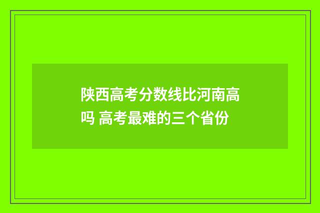 陕西高考分数线比河南高吗 高考最难的三个省份