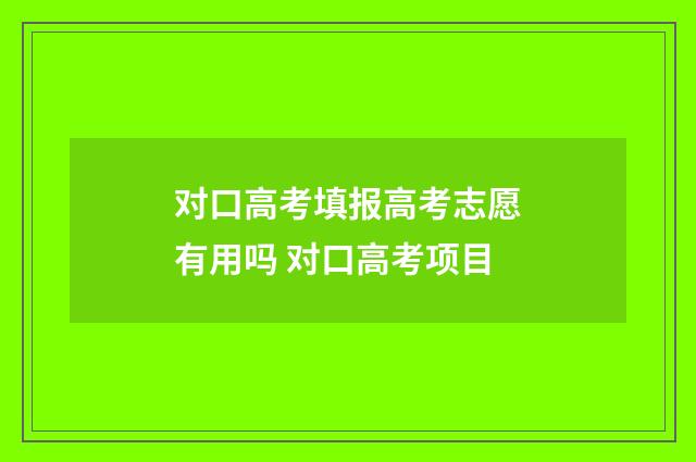 对口高考填报高考志愿有用吗 对口高考项目
