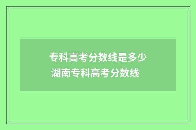专科高考分数线是多少 湖南专科高考分数线