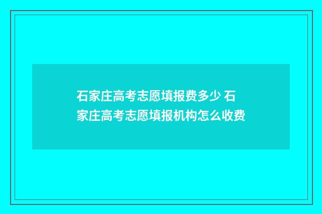 石家庄高考志愿填报费多少 石家庄高考志愿填报机构怎么收费