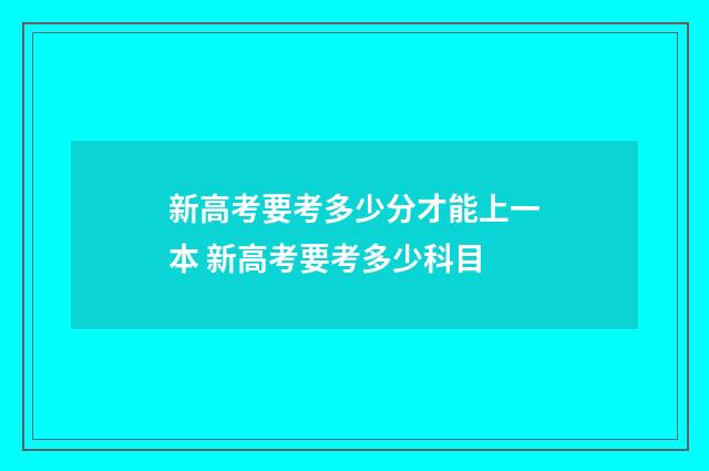 新高考要考多少分才能上一本 新高考要考多少科目