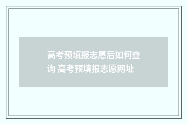 高考预填报志愿后如何查询 高考预填报志愿网址