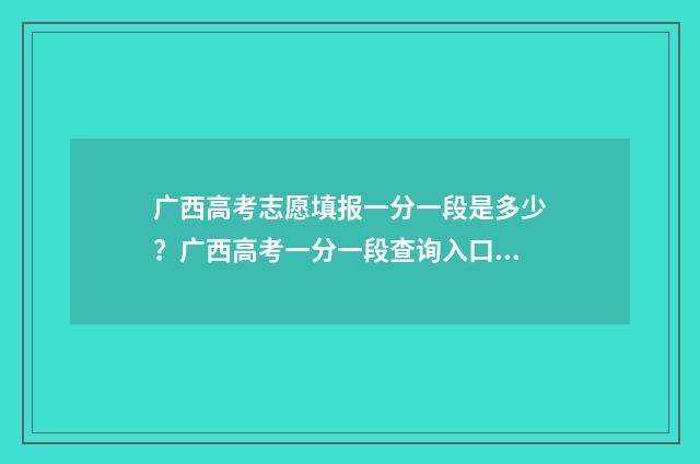 广西高考志愿填报一分一段是多少？广西高考一分一段查询入口 广西高考志愿填报辅助系统登录