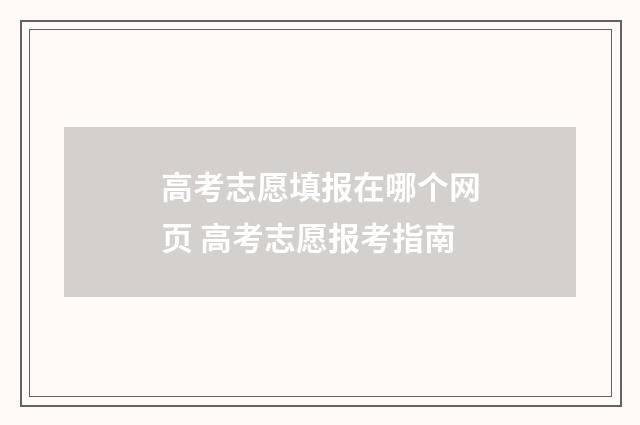 高考志愿填报在哪个网页 高考志愿报考指南