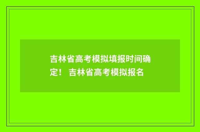 吉林省高考模拟填报时间确定! 吉林省高考模拟报名