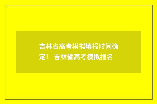 吉林省高考模拟填报时间确定! 吉林省高考模拟报名