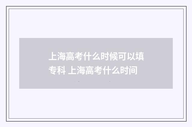 上海高考什么时候可以填专科 上海高考什么时间