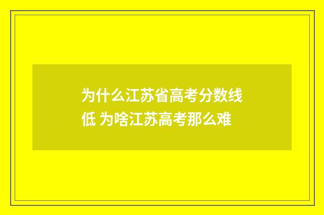 为什么江苏省高考分数线低 为啥江苏高考那么难