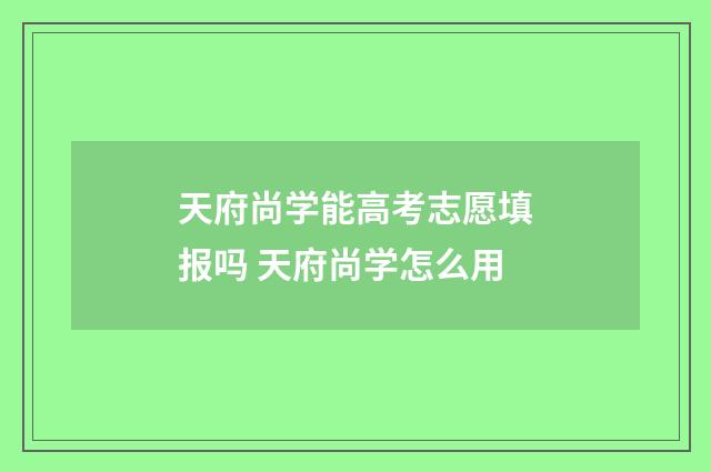 天府尚学能高考志愿填报吗 天府尚学怎么用