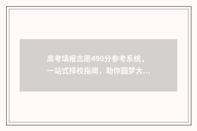 高考填报志愿490分参考系统,一站式择校指南,助你圆梦大学 高考填报志愿流程演示