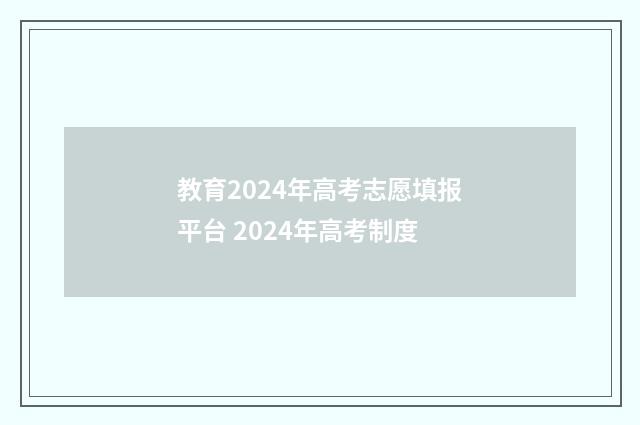 教育2024年高考志愿填报平台 2024年高考制度