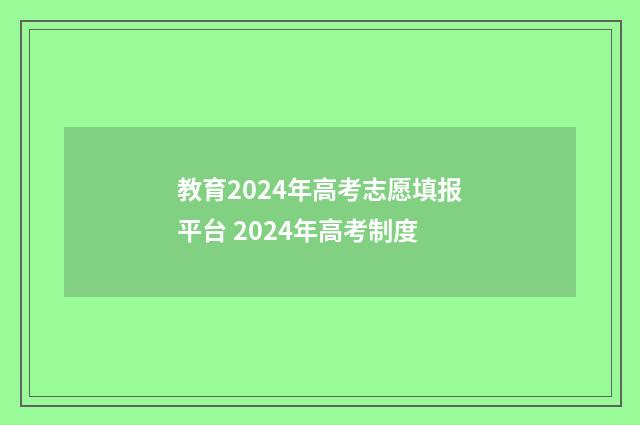 教育2024年高考志愿填报平台 2024年高考制度