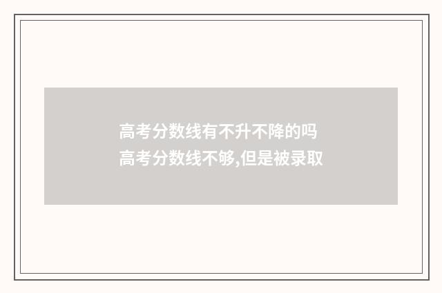 高考分数线有不升不降的吗 高考分数线不够,但是被录取