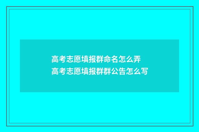 高考志愿填报群命名怎么弄 高考志愿填报群群公告怎么写