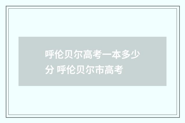 呼伦贝尔高考一本多少分 呼伦贝尔市高考