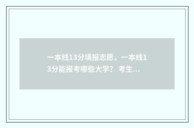 一本线13分填报志愿，一本线13分能报考哪些大学？ 考生一本线多少分
