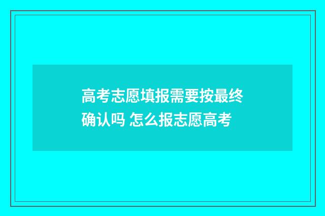 高考志愿填报需要按最终确认吗 怎么报志愿高考