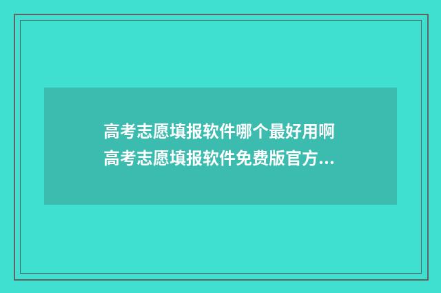 高考志愿填报软件哪个最好用啊 高考志愿填报软件免费版官方正版