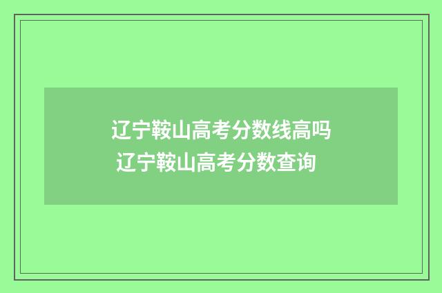 辽宁鞍山高考分数线高吗 辽宁鞍山高考分数查询