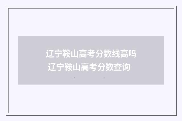 辽宁鞍山高考分数线高吗 辽宁鞍山高考分数查询