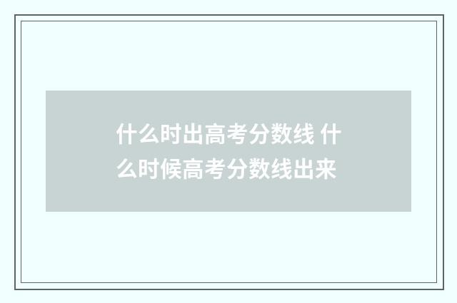 什么时出高考分数线 什么时候高考分数线出来