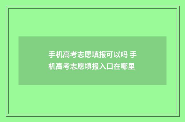 手机高考志愿填报可以吗 手机高考志愿填报入口在哪里