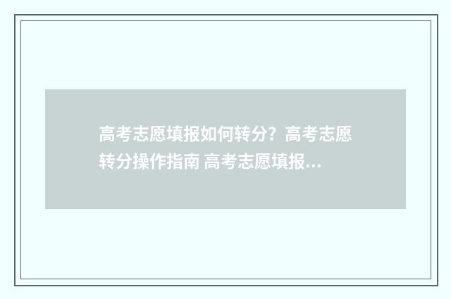 高考志愿填报如何转分?高考志愿转分操作指南 高考志愿填报如果第一志愿被录取后面