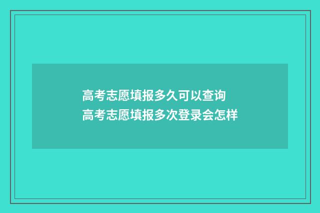 高考志愿填报多久可以查询 高考志愿填报多次登录会怎样
