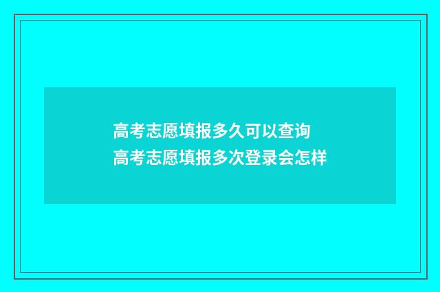 高考志愿填报多久可以查询 高考志愿填报多次登录会怎样