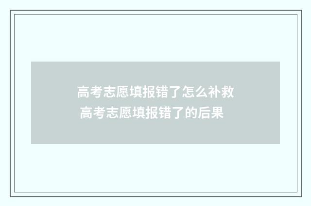 高考志愿填报错了怎么补救 高考志愿填报错了的后果