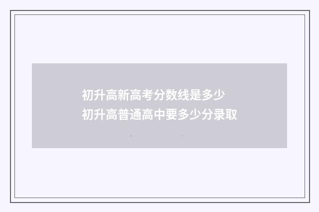 初升高新高考分数线是多少 初升高普通高中要多少分录取