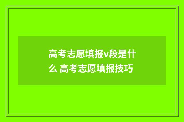 高考志愿填报v段是什么 高考志愿填报技巧