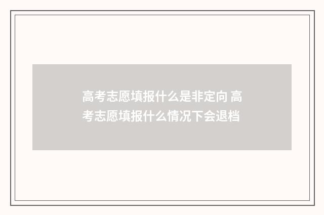 高考志愿填报什么是非定向 高考志愿填报什么情况下会退档