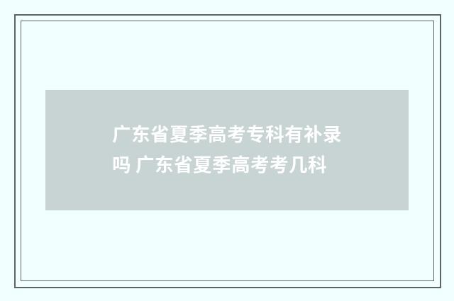 广东省夏季高考专科有补录吗 广东省夏季高考考几科