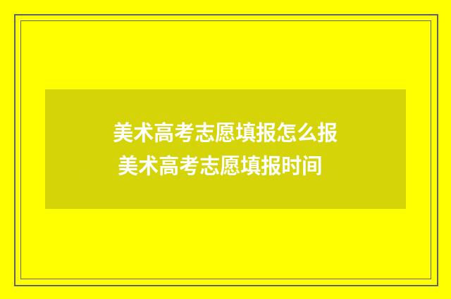 美术高考志愿填报怎么报 美术高考志愿填报时间