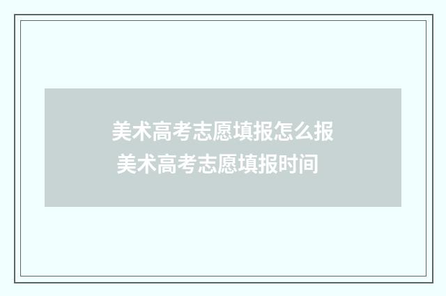 美术高考志愿填报怎么报 美术高考志愿填报时间