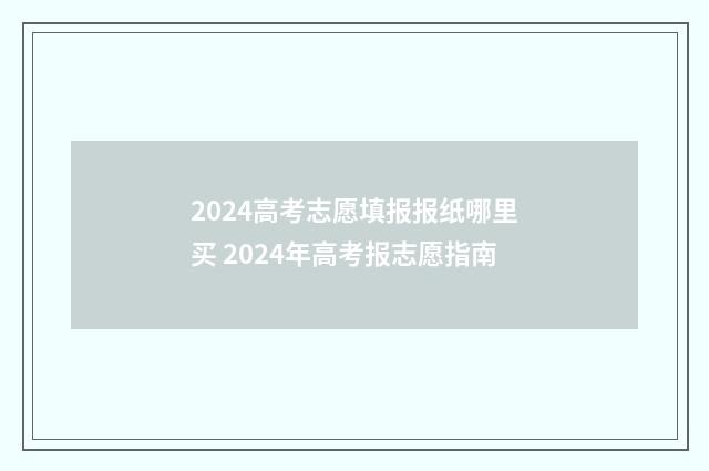 2024高考志愿填报报纸哪里买 2024年高考报志愿指南