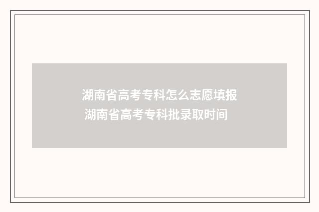 湖南省高考专科怎么志愿填报 湖南省高考专科批录取时间