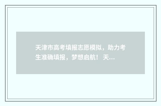 天津市高考填报志愿模拟，助力考生准确填报，梦想启航！ 天津市高考填报志愿规则
