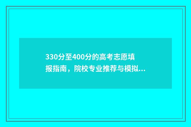 330分至400分的高考志愿填报指南，院校专业推荐与模拟练习 高考总分340分可读什么学校