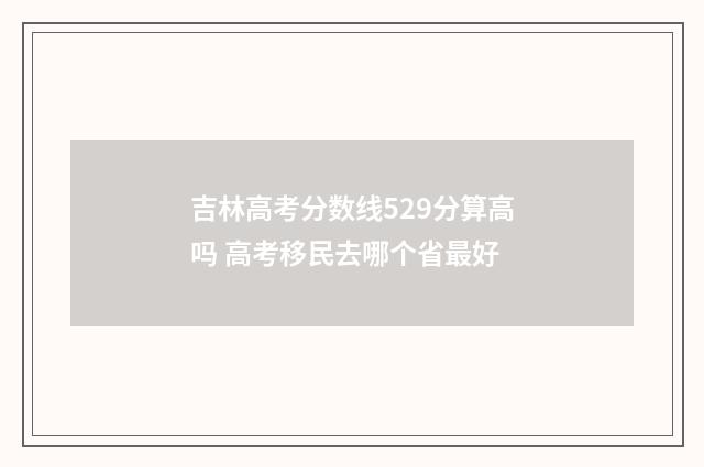 吉林高考分数线529分算高吗 高考移民去哪个省最好