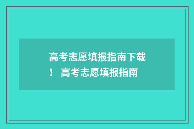 高考志愿填报指南下载! 高考志愿填报指南