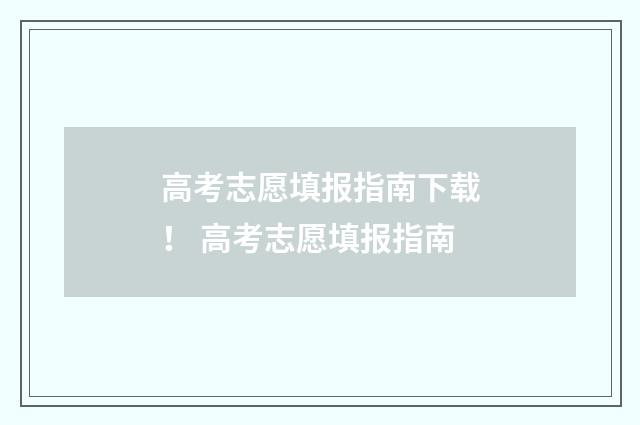 高考志愿填报指南下载! 高考志愿填报指南