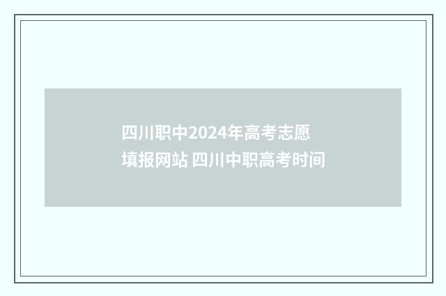 四川职中2024年高考志愿填报网站 四川中职高考时间
