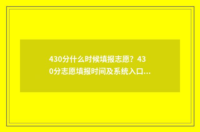 430分什么时候填报志愿？430分志愿填报时间及系统入口 总分430分能考什么大学