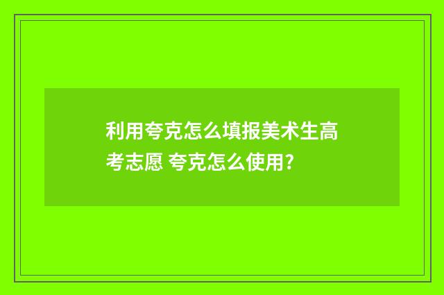 利用夸克怎么填报美术生高考志愿 夸克怎么使用?