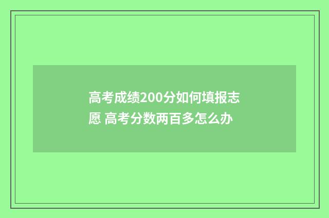 高考成绩200分如何填报志愿 高考分数两百多怎么办